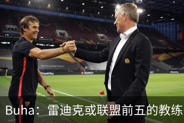 Buha：雷迪克或联盟前五的教练 但需优化进攻战术并更信任替补